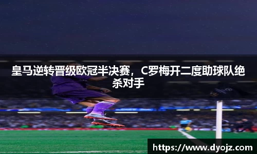 皇马逆转晋级欧冠半决赛，C罗梅开二度助球队绝杀对手