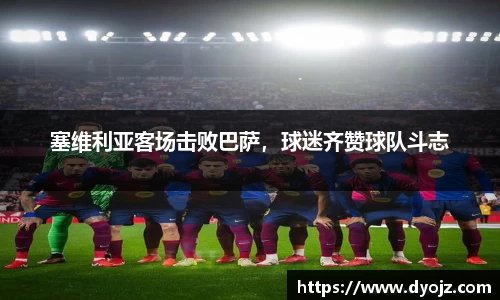 塞维利亚客场击败巴萨，球迷齐赞球队斗志