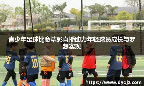 青少年足球比赛精彩直播助力年轻球员成长与梦想实现