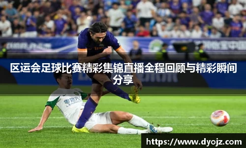 区运会足球比赛精彩集锦直播全程回顾与精彩瞬间分享