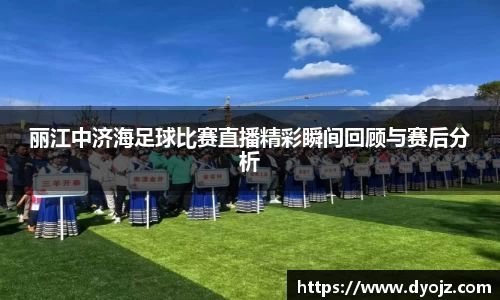 丽江中济海足球比赛直播精彩瞬间回顾与赛后分析