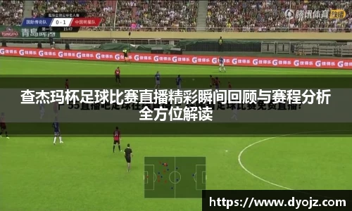 查杰玛杯足球比赛直播精彩瞬间回顾与赛程分析全方位解读