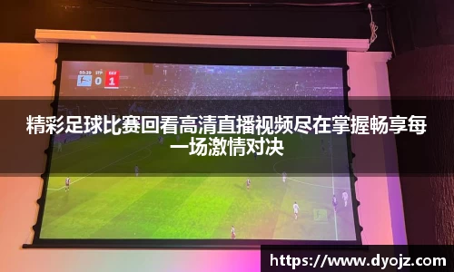 精彩足球比赛回看高清直播视频尽在掌握畅享每一场激情对决