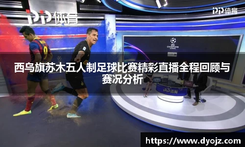 西乌旗苏木五人制足球比赛精彩直播全程回顾与赛况分析