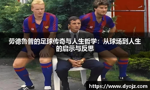 劳德鲁普的足球传奇与人生哲学：从球场到人生的启示与反思
