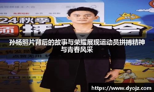 孙杨照片背后的故事与荣耀展现运动员拼搏精神与青春风采