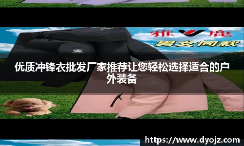 优质冲锋衣批发厂家推荐让您轻松选择适合的户外装备
