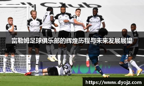 富勒姆足球俱乐部的辉煌历程与未来发展展望