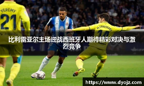 比利雷亚尔主场迎战西班牙人期待精彩对决与激烈竞争