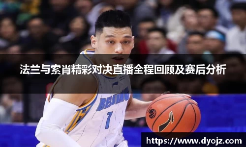 法兰与索肖精彩对决直播全程回顾及赛后分析