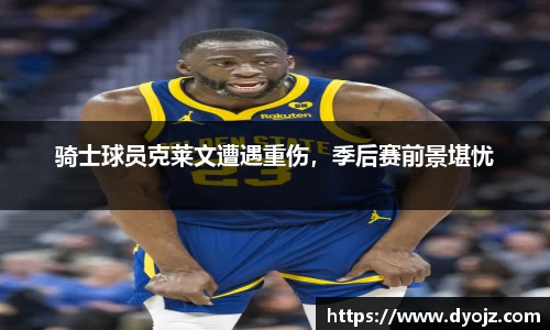 骑士球员克莱文遭遇重伤，季后赛前景堪忧