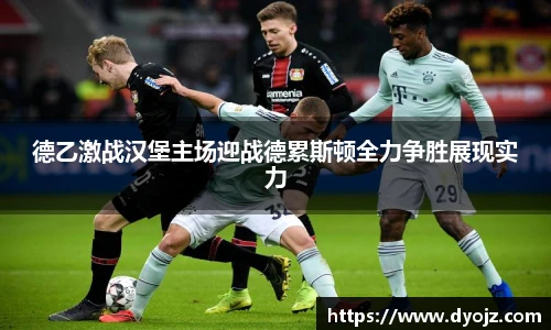 德乙激战汉堡主场迎战德累斯顿全力争胜展现实力