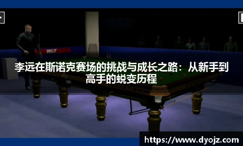 李远在斯诺克赛场的挑战与成长之路：从新手到高手的蜕变历程