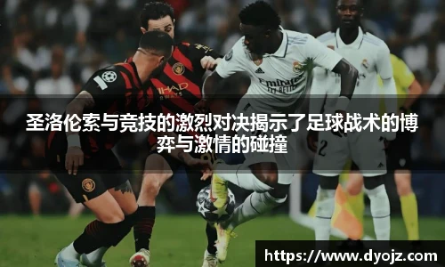 圣洛伦索与竞技的激烈对决揭示了足球战术的博弈与激情的碰撞