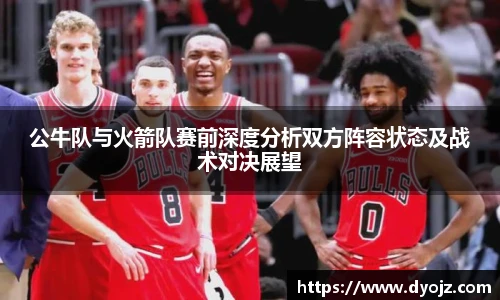 公牛队与火箭队赛前深度分析双方阵容状态及战术对决展望