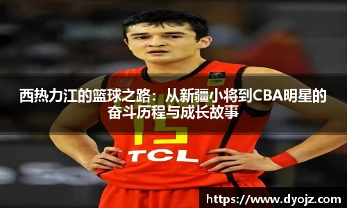 西热力江的篮球之路：从新疆小将到CBA明星的奋斗历程与成长故事